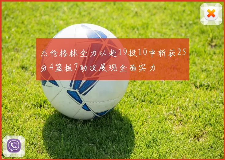 杰伦格林全力以赴19投10中斩获25分4篮板7助攻展现全面实力