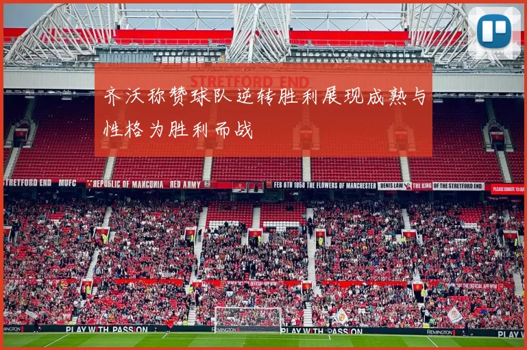 齐沃称赞球队逆转胜利展现成熟与性格为胜利而战