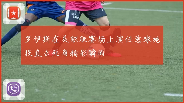 罗伊斯在美职联赛场上演任意球绝技直击死角精彩瞬间