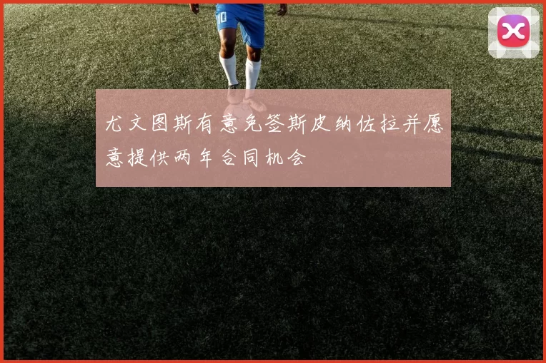 尤文图斯有意免签斯皮纳佐拉并愿意提供两年合同机会