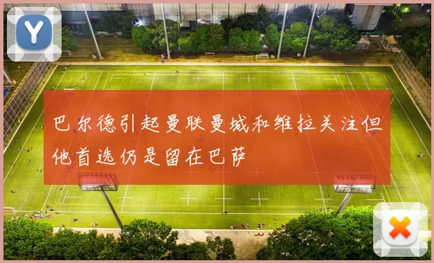 巴尔德引起曼联曼城和维拉关注但他首选仍是留在巴萨