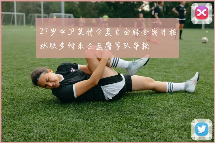 27岁中卫莱特今夏自由转会离开柏林联多特米兰蓝鹰等队争抢