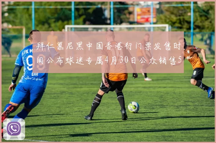 拜仁慕尼黑中国香港行门票发售时间公布球迷专属4月30日公众销售5月14日