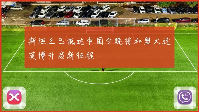 斯坦丘已抵达中国今晚将加盟大连英博开启新征程