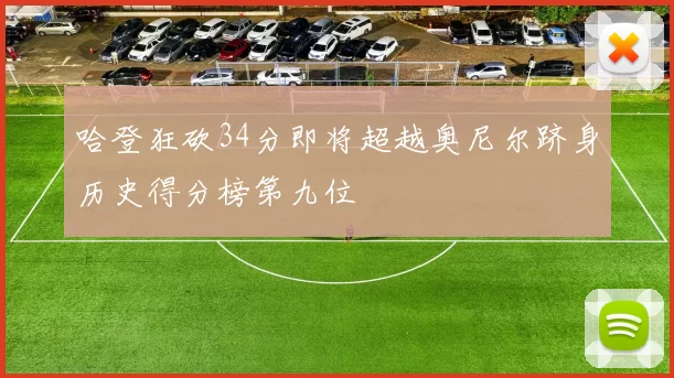 哈登狂砍34分即将超越奥尼尔跻身历史得分榜第九位