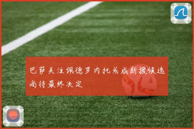 巴萨关注佩德罗内托或成新援候选尚待最终决定