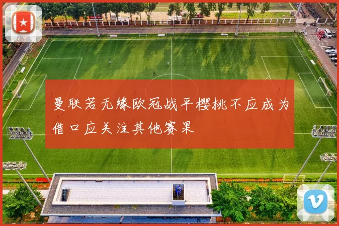 曼联若无缘欧冠战平樱桃不应成为借口应关注其他赛果