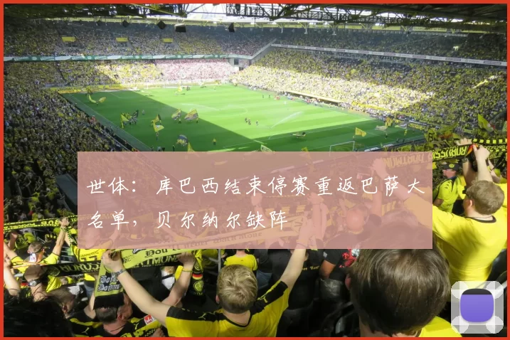 世体：库巴西结束停赛重返巴萨大名单，贝尔纳尔缺阵