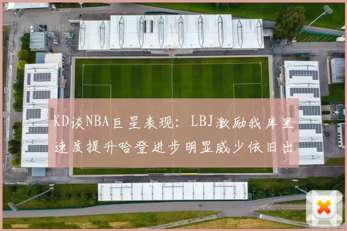 KD谈NBA巨星表现：LBJ激励我库里速度提升哈登进步明显威少依旧出色