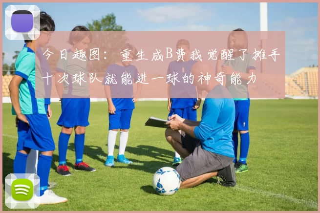 今日趣图：重生成B费我觉醒了摊手十次球队就能进一球的神奇能力