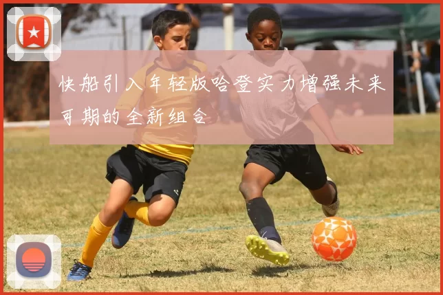 快船引入年轻版哈登实力增强未来可期的全新组合