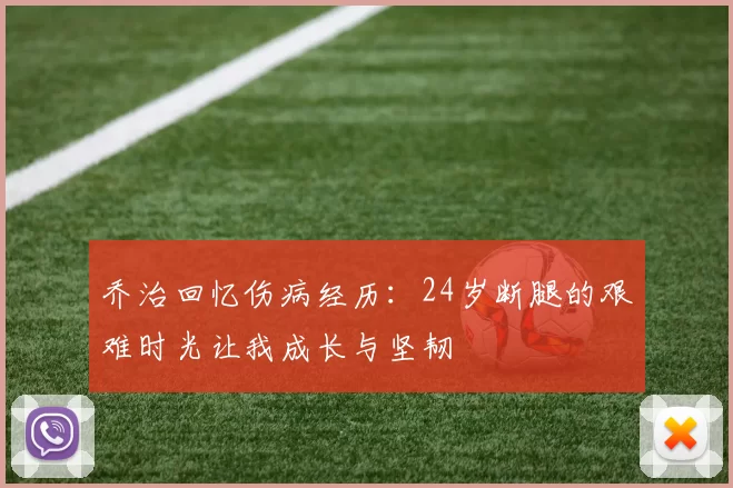 乔治回忆伤病经历：24岁断腿的艰难时光让我成长与坚韧