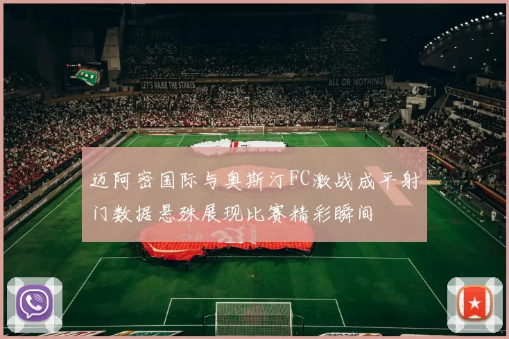 迈阿密国际与奥斯汀FC激战成平射门数据悬殊展现比赛精彩瞬间