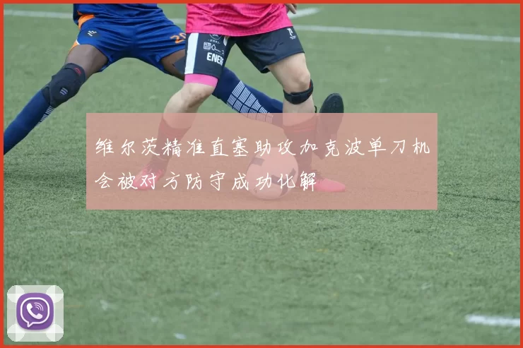 维尔茨精准直塞助攻加克波单刀机会被对方防守成功化解