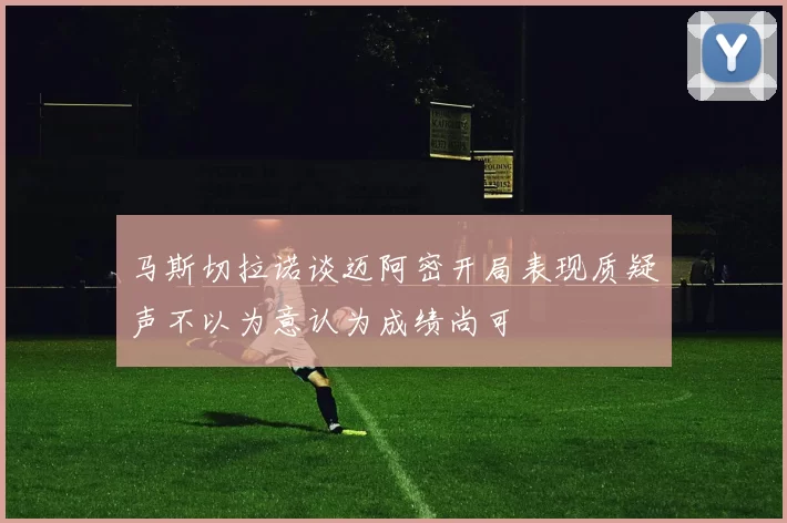 马斯切拉诺谈迈阿密开局表现质疑声不以为意认为成绩尚可